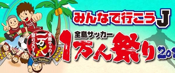 ~~みんなで行こうJ!!~~ 全島サッカー1万人祭り2013